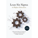 Lean Six SIGMA in Higher Education: A Practical Guide for Continuous Improvement Professionals in Higher Education