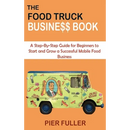 The Food Truck Business Book: A Step-By-Step Guide for Beginners to Start and Grow a Successful Mobile Food Business