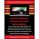 Stock Market Investing For Beginners: Your Step-By-Step Guide To Building Wealth And Passive Income Streams Using Proven Stock Market Strategies
