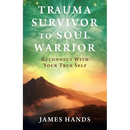 Trauma Survivor to Soul Warrior: Reconnect With Your True Self