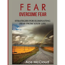 Fear: Overcome Fear: Strategies For Eliminating Fear From Your Life