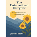 The Unintentional Caregiver: Practical Wisdom for Your Caregiving Journey