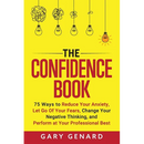The Confidence Book: 75 Ways to Reduce Your Anxiety, Let Go Of Your Fears, Change Your Negative Thinking, and Perform at Your Professional Best