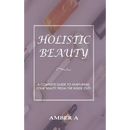 Holistic Beauty: A Complete Guide to Nurturing Your Skin from The Inside Out