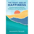The Right Side of Happiness: A Practical Guide for Embracing Mindfulness and Living Your Best Life