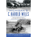 Michigan's C. Harold Wills: The Genius Behind the Model T and the Wills Sainte Claire Automobile