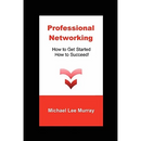 Professional Networking: How to Get Started, How to Succeed!