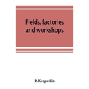 Fields, factories and workshops; or, Industry combined with agriculture and brain work with manual work