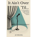 It Ain't Over 'Til...: An honest guide to navigating those make or break moments in business