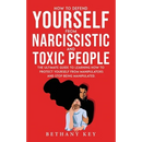 How to Defend Yourself from Narcissistic and Toxic People: The ultimate guide to learning how to protect yourself from manipulators and stop being man