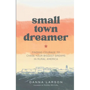 Small Town Dreamer: Finding Courage to Chase Your Biggest Dreams in Rural America