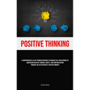 Positive Thinking: A Comprehensive 28-Day Program Designed To Enhance Self-development By Addressing Negative Thinking, Anxiety, And Poor Motivation T