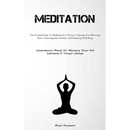 Meditation: The Essential Guide To Meditation For Novices: Techniques For Alleviating Stress, Cultivating Inner Serenity, And Enhancing Well-Being (Co