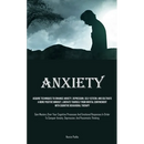 Anxiety: Acquire Techniques To Enhance Anxiety, Depression, Self-Esteem, And Cultivate A More Positive Mindset, Liberate Yourself From Mental Confinem