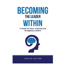 Becoming The Leader Within: A Guide for New, Aspiring and Struggling Leaders