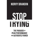 Stop Trying: The Paradox of Peak Performance and Authentic Power