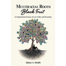 Multiracial Roots, Black Fruit: An Inspirational Journey of Love, Faith, and Becoming