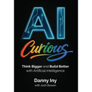 AI Curious: Think Bigger and Build Better with Artificial Intelligence