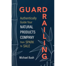 Guardrailing: Authentically Guide Your Natural Products Company from Spark to Sale