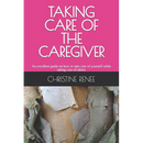 Taking Care of the Caregiver: An excellent guide on how to take care of yourself while taking care of others