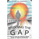 Bridging the Gap: How to Free Our Minds of What Holds Us Captive and Broken