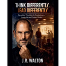 Think Differently, Lead Differently: Steve Jobs' Principles for Revolutionary Leadership and Product Design
