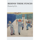 Behind These Fences: Poems by E. L.