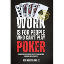 Work Is for People Who Can't Play Poker: Embracing the Poker Lifestyle, Balancing Passion with Profits