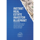 Instant Real Estate Investor Blueprint: The Step-By-Step Guide To Investing in Real Estate Without Using Your Own Cash or Credit