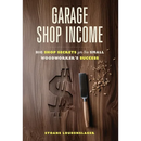 Garage Shop Income: Big Shop Secrets For The Small Woodworker's Success