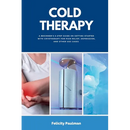 Cold Therapy: A Beginner's 5-Step Guide on Getting Started with Cryotherapy for Pain Relief, Depression, and Other Use Cases