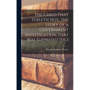 The Child That Toileth not, the Story of a Government Investigation That was Suppresed [sic]