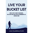 Live Your Bucket List: Simple Steps to Ignite Your Dreams, Face Your Fears and Lead an Extraordinary Life, Starting Today