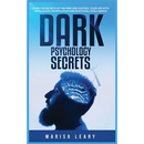 Dark Psychology Secrets: Learn the Secrets of the Mind and Control Your Life with Persuasion, Manipulation and Emotional Intelligence