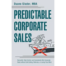 Predictable Corporate Sales: Demystify, Take Control, and Consistently Win Corporate Sales without Cold-Calling, Referrals, or Losing Your Mind