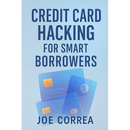 Credit Card Hacking for Smart Borrowers: How to Use Credit Cards to Travel Free, Earn Cashback, and Build Wealth-Without Going Into Debt