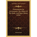 Dissertations On Government, The Affairs Of The Bank, And Paper Money (1838)