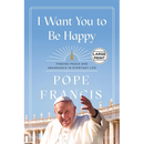 I Want You to Be Happy: Finding Peace and Abundance in Everyday Life
