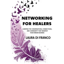 Networking for Healers: Curating the Conversations, Connections, and Community That Manifest Your Dream Business