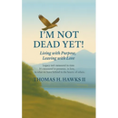 I'm Not Dead Yet!: Living with Purpose, Leaving with Love