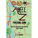 The Ayeee to Z Adulting Guide: How to Navigate Adulthood Like a Boss!