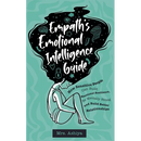Empath's Emotional Intelligence Guide: How Sensitive People Can Build Emotional Resilience, Be Mentally Strong and Build Better Relationships