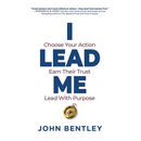 I Lead Me: Choose Your Action, Earn Their Trust, Lead With Purpose
