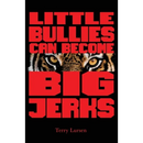 Little Bullies Can Become Big Jerks: Discovering the Effects of Jerkism in our Culture with Help in Creating an Arena of Love to Restore the Broken He