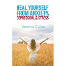 Heal Yourself from Anxiety, Depression, and Stress by Veronica Cullen: Empower Your Mind, Reclaim Your Joy