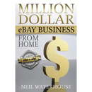 Million Dollar eBay Business From Home: A Step By Step Guide