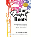 Our Deepest Roots: Navigating Past Trauma To Build Healthier Queer Relationships