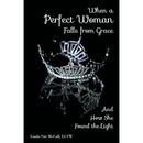 When a Perfect Woman Falls from Grace: And How She Found the Light