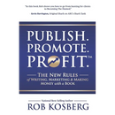 Publish. Promote. Profit.: The New Rules of Writing, Marketing & Making Money with a Book