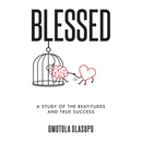 Blessed: A Study Of The Beatitudes And True Success